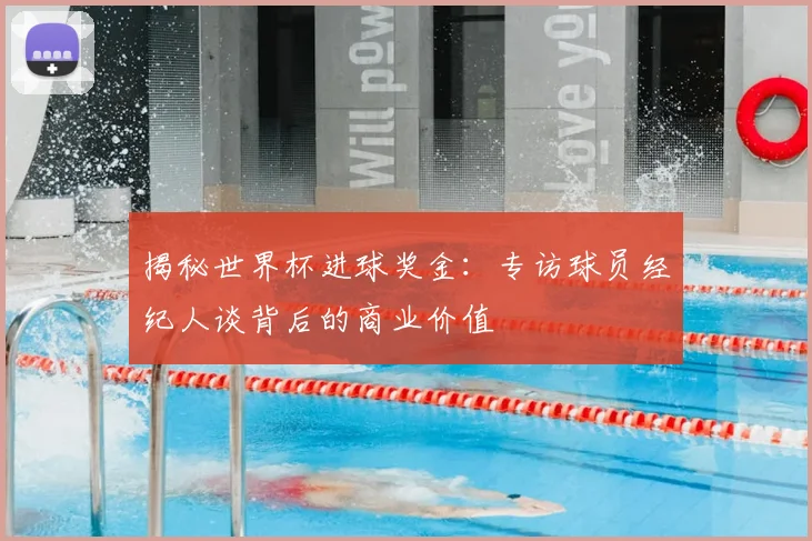 揭秘世界杯进球奖金：专访球员经纪人谈背后的商业价值