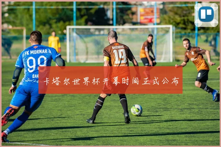 卡塔尔世界杯开幕时间正式公布