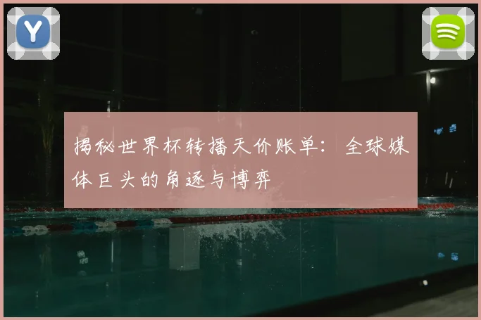 揭秘世界杯转播天价账单：全球媒体巨头的角逐与博弈