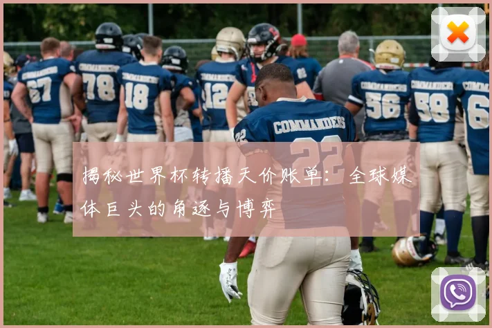 揭秘世界杯转播天价账单：全球媒体巨头的角逐与博弈