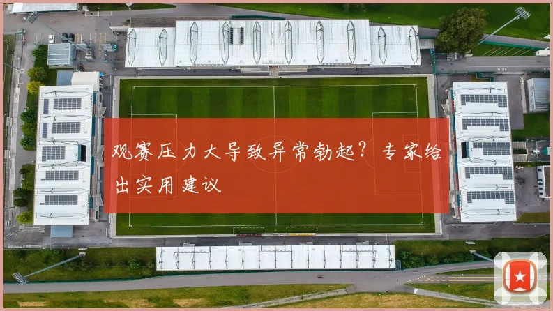 观赛压力大导致异常勃起？专家给出实用建议