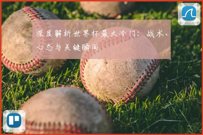 深度解析世界杯最大冷门:战术、心态与关键瞬间