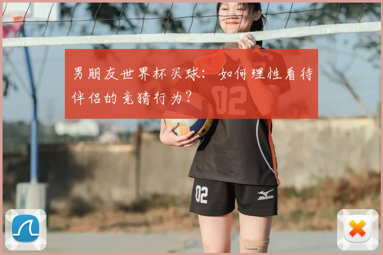 男朋友世界杯买球:如何理性看待伴侣的竞猜行为?