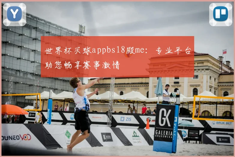 世界杯买球appbs18殿me：专业平台助您畅享赛事激情