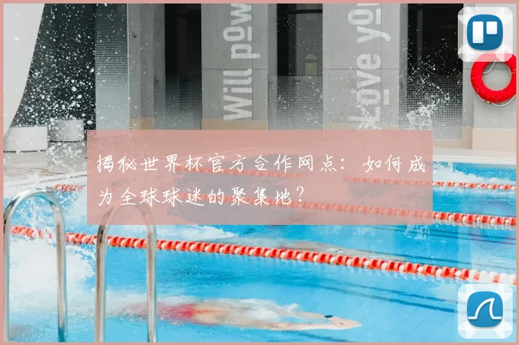 揭秘世界杯官方合作网点:如何成为全球球迷的聚集地?