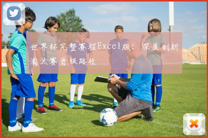 世界杯完整赛程Excel版:深度剖析淘汰赛晋级路径