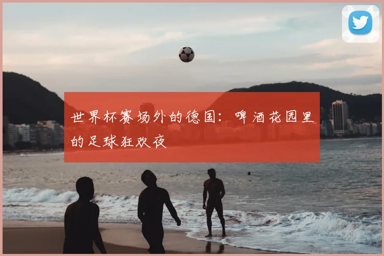 世界杯赛场外的德国:啤酒花园里的足球狂欢夜