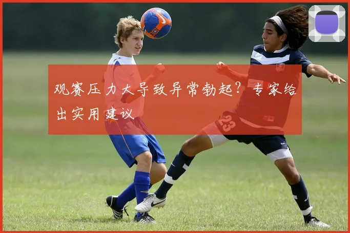 观赛压力大导致异常勃起？专家给出实用建议