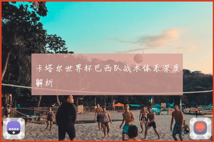 卡塔尔世界杯巴西队战术体系深度解析