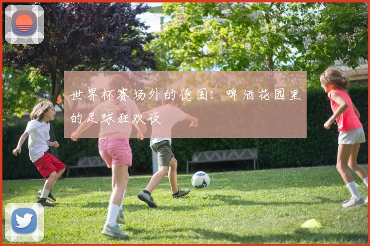 世界杯赛场外的德国:啤酒花园里的足球狂欢夜