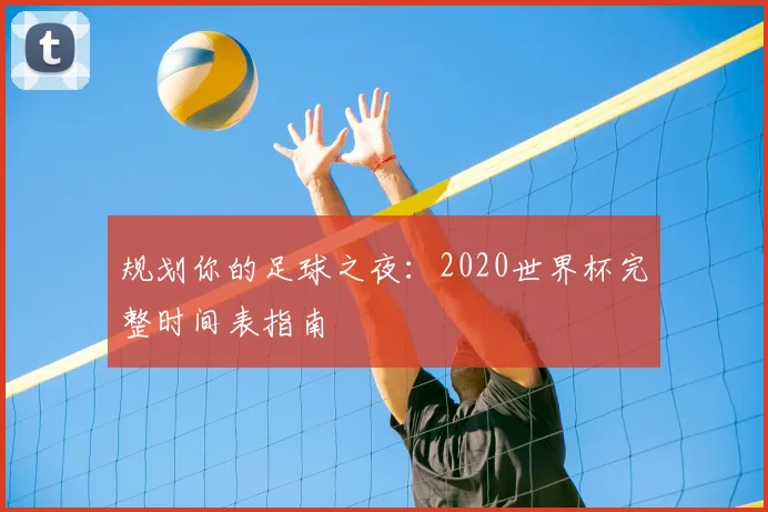 规划你的足球之夜:2020世界杯完整时间表指南