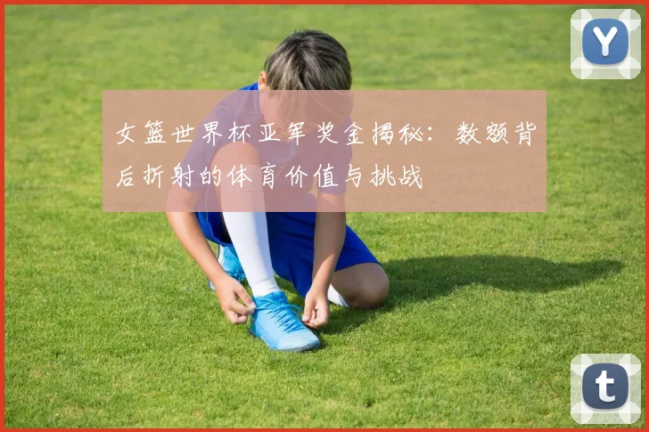 女篮世界杯亚军奖金揭秘:数额背后折射的体育价值与挑战