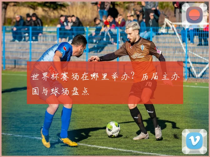 世界杯赛场在哪里举办？历届主办国与球场盘点