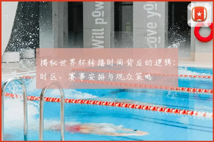 揭秘世界杯转播时间背后的逻辑：时区、赛事安排与观众策略